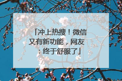 冲上热搜！微信又有新功能，网友：终于舒服了