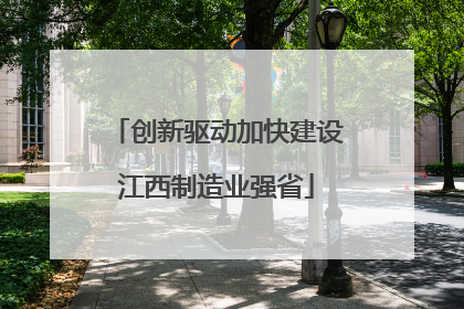 创新驱动加快建设江西制造业强省