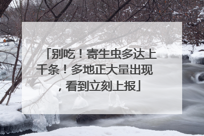 别吃！寄生虫多达上千条！多地正大量出现，看到立刻上报