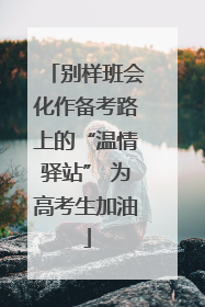 别样班会化作备考路上的“温情驿站” 为高考生加油