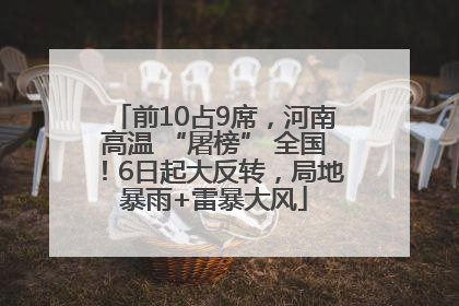 前10占9席，河南高温 “屠榜” 全国！6日起大反转，局地暴雨+雷暴大风