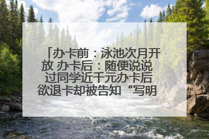 办卡前：泳池次月开放 办卡后：随便说说 过同学近千元办卡后欲退卡却被告知“写明不退不转”！