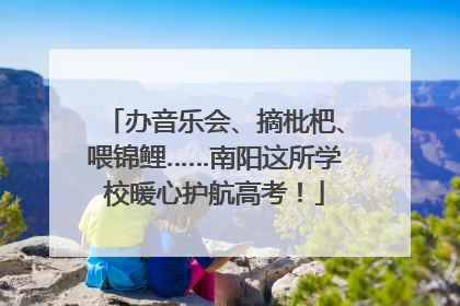 办音乐会、摘枇杷、喂锦鲤……南阳这所学校暖心护航高考！