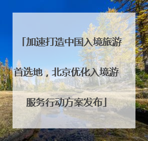加速打造中国入境旅游首选地，北京优化入境游服务行动方案发布