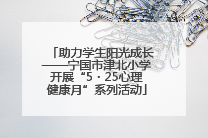 助力学生阳光成长——宁国市津北小学开展“5・25心理健康月”系列活动