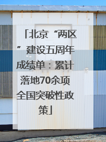 北京“两区”建设五周年成绩单：累计落地70余项全国突破性政策