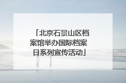 北京石景山区档案馆举办国际档案日系列宣传活动