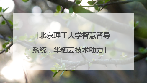 北京理工大学智慧督导系统，华栖云技术助力