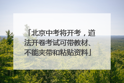 北京中考将开考，道法开卷考试可带教材、不能夹带和粘贴资料