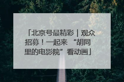北京号最精彩｜观众招募！一起来 “胡同里的电影院”看动画