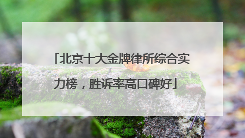 北京十大金牌律所综合实力榜，胜诉率高口碑好