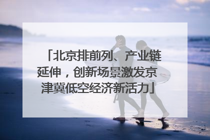北京排前列、产业链延伸，创新场景激发京津冀低空经济新活力