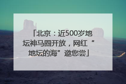 北京：近500岁地坛神马圈开放，网红“地坛的海”邀您尝