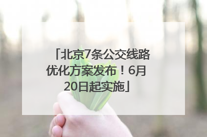 北京7条公交线路优化方案发布！6月20日起实施