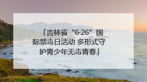 吉林省“6·26”国际禁毒日活动 多形式守护青少年无毒青春