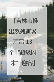 吉林市推出系列避暑产品 13个“超级周末”迎客