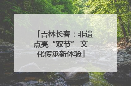 吉林长春：非遗点亮“双节” 文化传承新体验