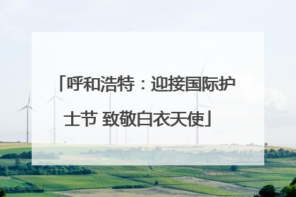 呼和浩特：迎接国际护士节 致敬白衣天使
