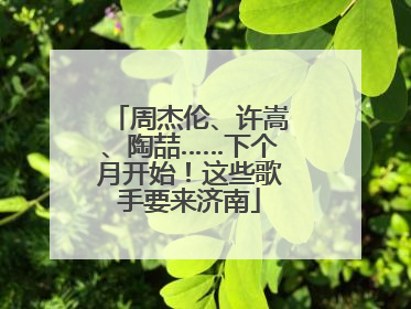 周杰伦、许嵩、陶喆……下个月开始！这些歌手要来济南
