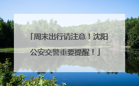 周末出行请注意！沈阳公安交警重要提醒！