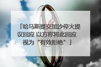 哈马斯提交加沙停火提议回应 以方称将此回应视为“有效拒绝”
