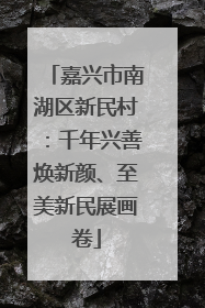 嘉兴市南湖区新民村：千年兴善焕新颜、至美新民展画卷
