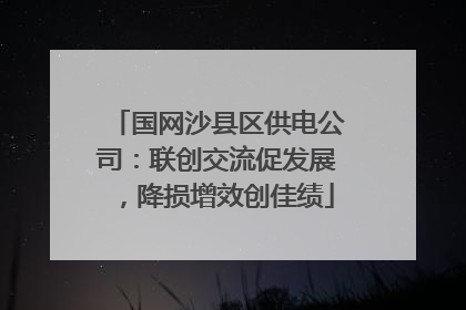 国网沙县区供电公司：联创交流促发展，降损增效创佳绩