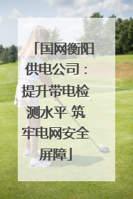 国网衡阳供电公司：提升带电检测水平 筑牢电网安全屏障