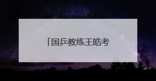 国乒教练王皓考编，本周日笔试