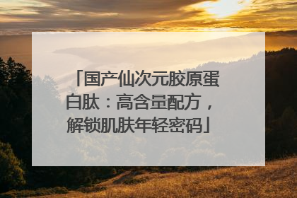 国产仙次元胶原蛋白肽：高含量配方，解锁肌肤年轻密码