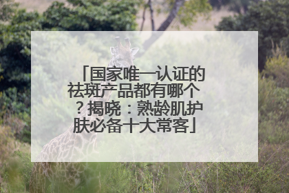 国家唯一认证的祛斑产品都有哪个？揭晓：熟龄肌护肤必备十大常客