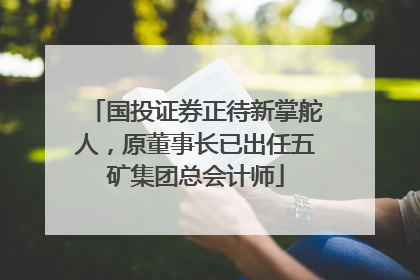 国投证券正待新掌舵人，原董事长已出任五矿集团总会计师