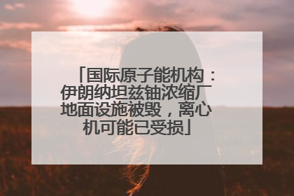国际原子能机构：伊朗纳坦兹铀浓缩厂地面设施被毁，离心机可能已受损