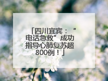 四川宜宾：“电话急救”成功指导心肺复苏超800例！