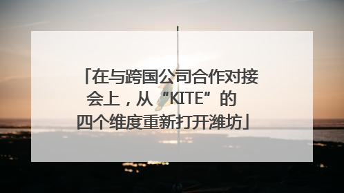 在与跨国公司合作对接会上，从“KITE”的四个维度重新打开潍坊
