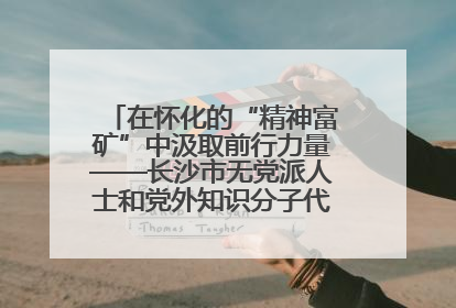 在怀化的“精神富矿”中汲取前行力量——长沙市无党派人士和党外知识分子代表人士培训班在怀化圆满举办