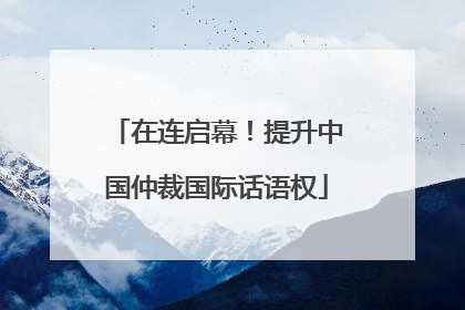在连启幕！提升中国仲裁国际话语权