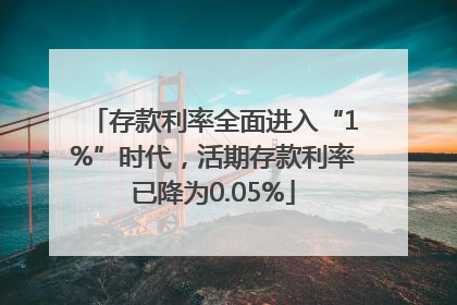 存款利率全面进入“1%”时代，活期存款利率已降为0.05%