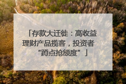 存款大迁徙：高收益理财产品揽客，投资者“蹲点抢额度”