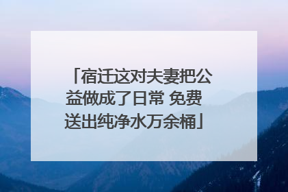 宿迁这对夫妻把公益做成了日常 免费送出纯净水万余桶