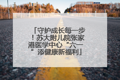 守护成长每一步！苏大附儿院张家港医学中心“六一”添健康新福利