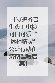 守护齐鲁生态！中粮可口可乐“冰柜精灵”公益行动在济南温暖启幕