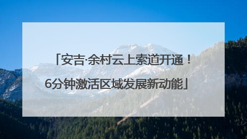 安吉·余村云上索道开通！6分钟激活区域发展新动能