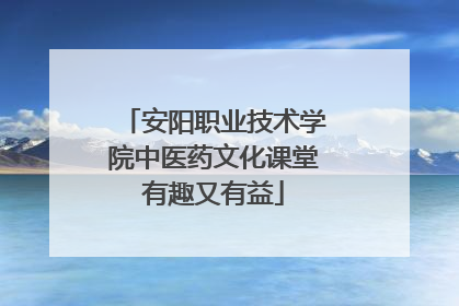 安阳职业技术学院中医药文化课堂有趣又有益