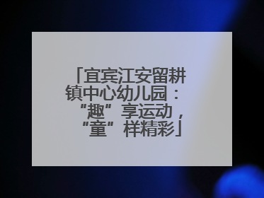 宜宾江安留耕镇中心幼儿园：“趣”享运动，“童”样精彩