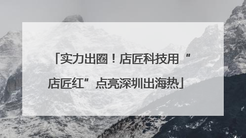 实力出圈！店匠科技用“店匠红”点亮深圳出海热