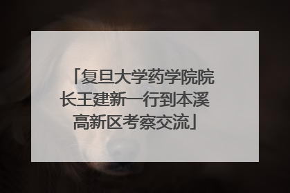 复旦大学药学院院长王建新一行到本溪高新区考察交流