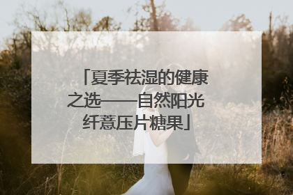 夏季祛湿的健康之选——自然阳光纤薏压片糖果
