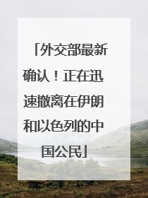 外交部最新确认！正在迅速撤离在伊朗和以色列的中国公民