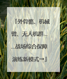 外骨骼、机械臂、无人机群……战场综合保障演练新模式→